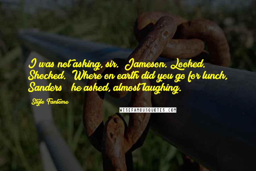 Stylo Fantome quotes: I was not asking, sir." Jameson. Looked. Shocked. "Where on earth did you go for lunch, Sanders?" he asked, almost laughing.