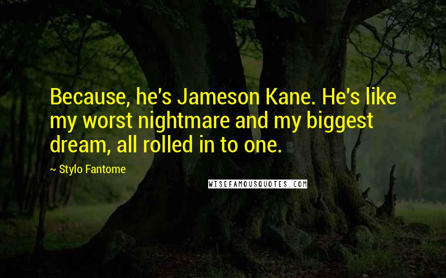 Stylo Fantome quotes: Because, he's Jameson Kane. He's like my worst nightmare and my biggest dream, all rolled in to one.