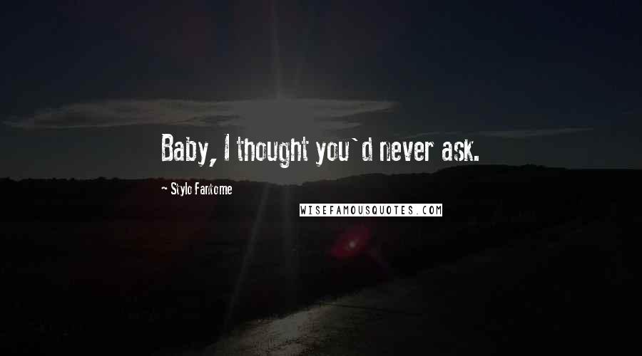 Stylo Fantome quotes: Baby, I thought you'd never ask.