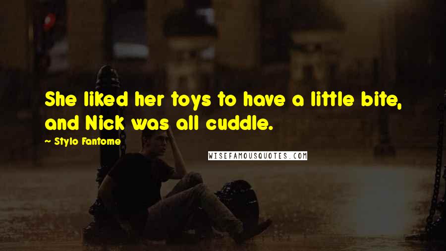 Stylo Fantome quotes: She liked her toys to have a little bite, and Nick was all cuddle.