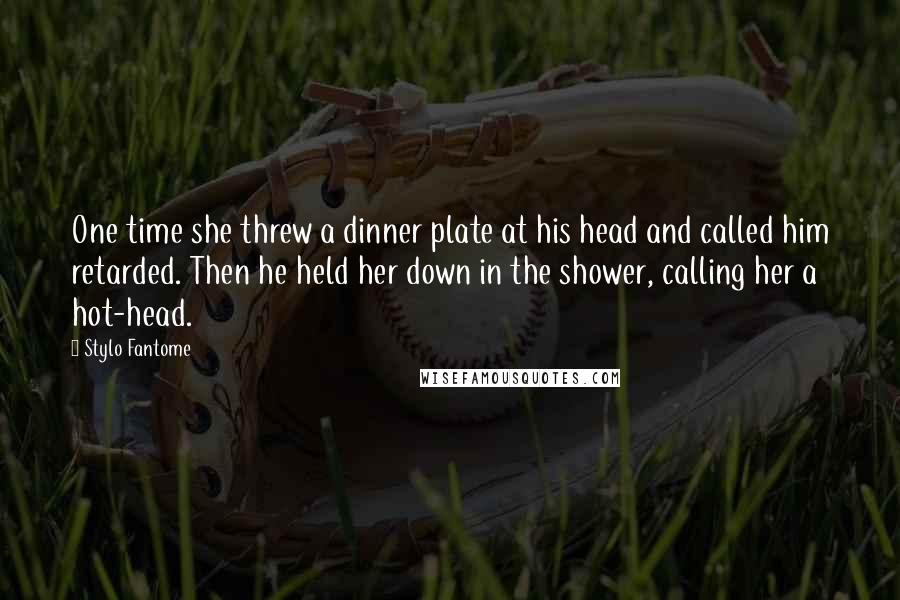 Stylo Fantome quotes: One time she threw a dinner plate at his head and called him retarded. Then he held her down in the shower, calling her a hot-head.