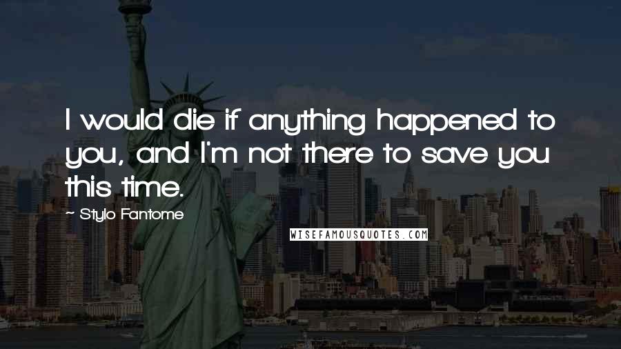 Stylo Fantome quotes: I would die if anything happened to you, and I'm not there to save you this time.