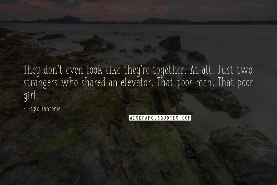 Stylo Fantome quotes: They don't even look like they're together. At all. Just two strangers who shared an elevator. That poor man. That poor girl.