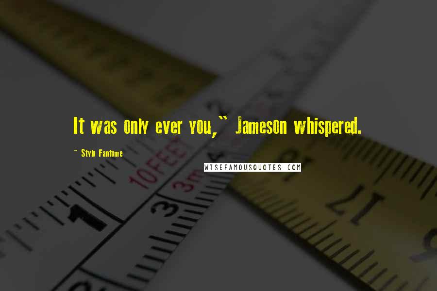 Stylo Fantome quotes: It was only ever you," Jameson whispered.