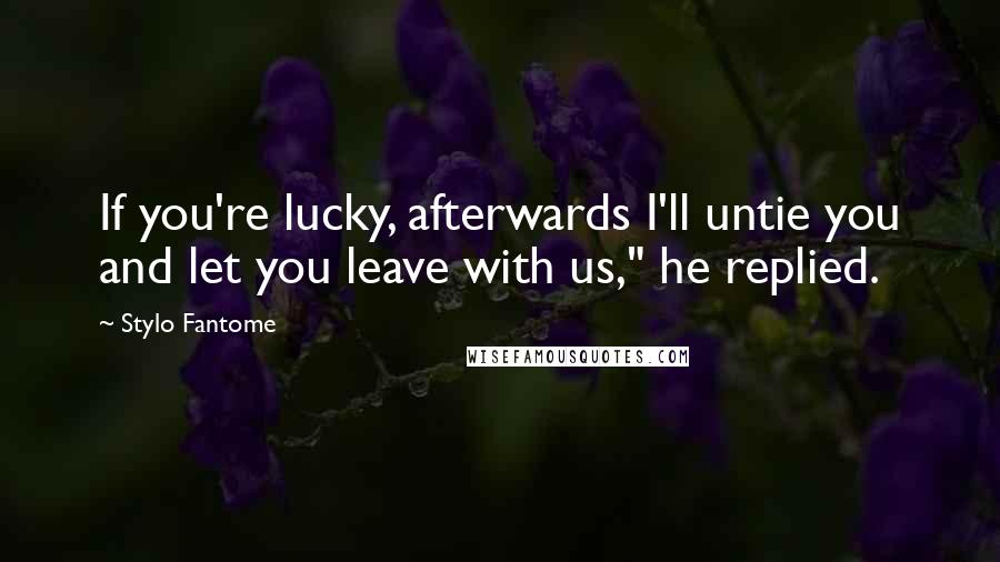 Stylo Fantome quotes: If you're lucky, afterwards I'll untie you and let you leave with us," he replied.