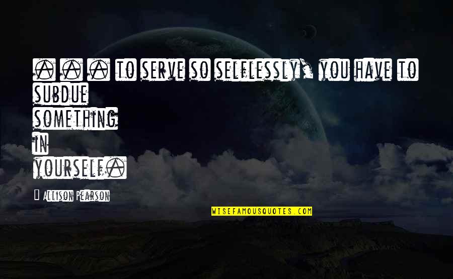 Stymeist Body Quotes By Allison Pearson: . . . to serve so selflessly, you