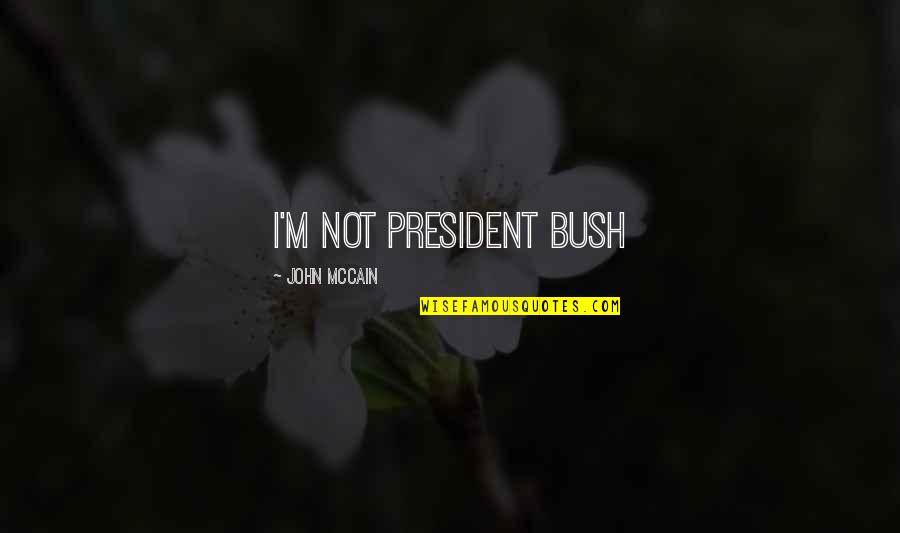 Stymeist Body Quotes By John McCain: I'm not President Bush