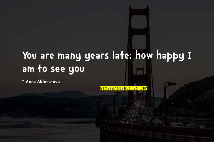 Styner Atls Quotes By Anna Akhmatova: You are many years late; how happy I