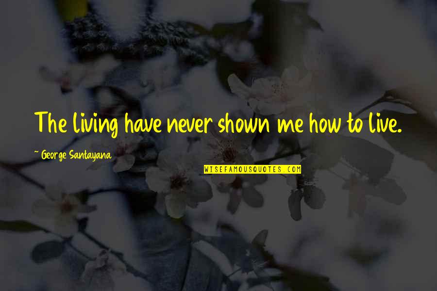Styrene Acrylonitrile Quotes By George Santayana: The living have never shown me how to Styrene Acrylonitrile Quotes By George Santayana: The living have never shown me how to