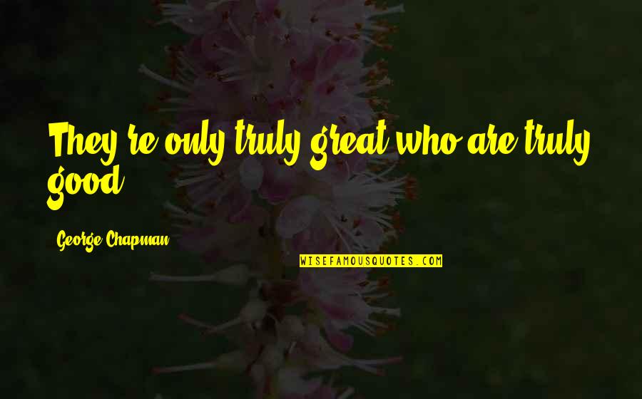 Styrian Quotes By George Chapman: They're only truly great who are truly good.