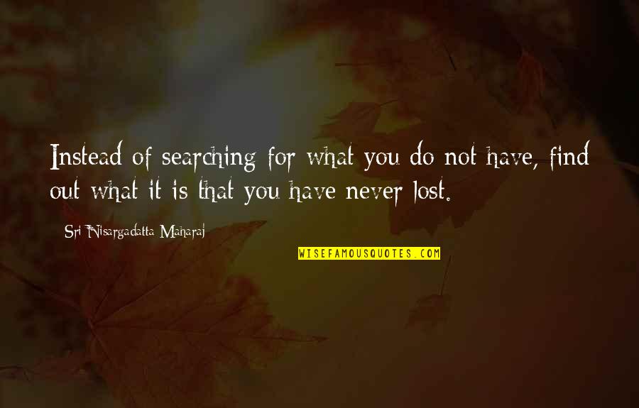 Styrian Quotes By Sri Nisargadatta Maharaj: Instead of searching for what you do not