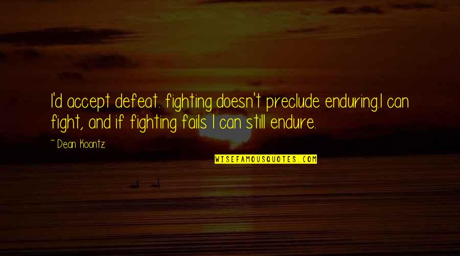 Styrkelabbet Quotes By Dean Koontz: I'd accept defeat. fighting doesn't preclude enduring.I can