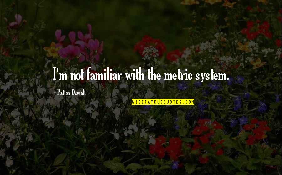 Styrkelabbet Quotes By Patton Oswalt: I'm not familiar with the metric system. Styrkelabbet Quotes By Patton Oswalt: I'm not familiar with the metric system.