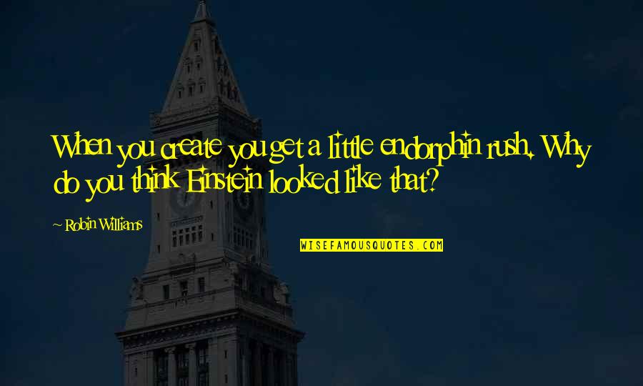 Styrmir R Quotes By Robin Williams: When you create you get a little endorphin Styrmir R Quotes By Robin Williams: When you create you get a little endorphin
