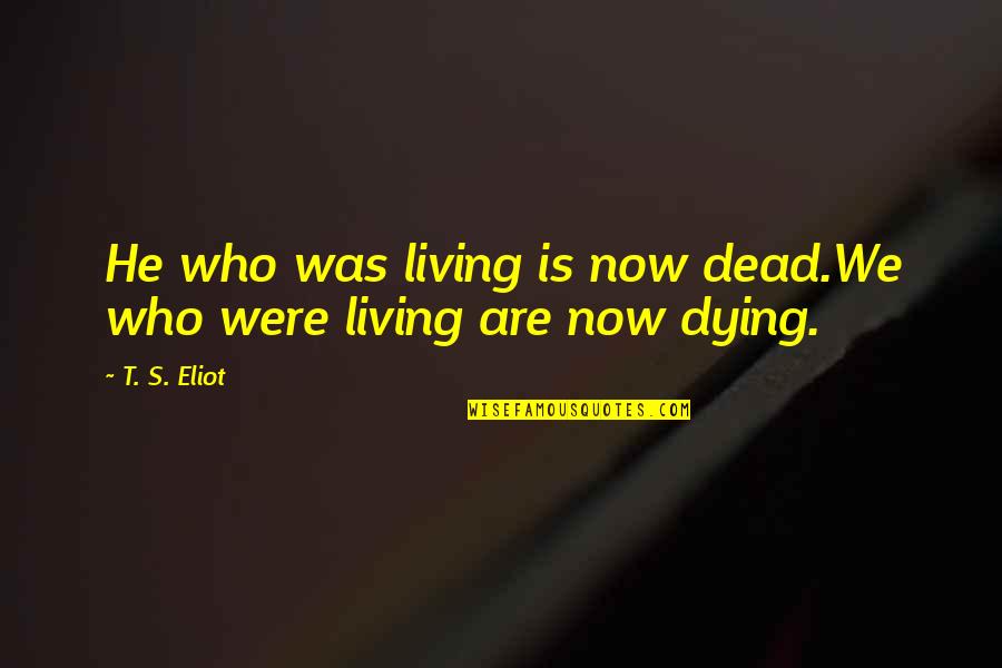 Styrmir R Quotes By T. S. Eliot: He who was living is now dead.We who