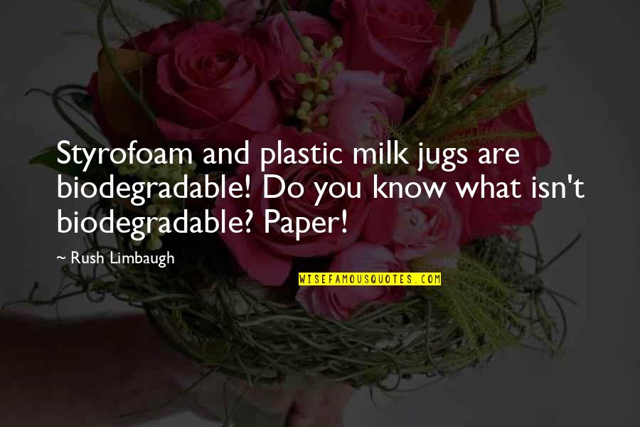 Styrofoam Quotes By Rush Limbaugh: Styrofoam and plastic milk jugs are biodegradable! Do