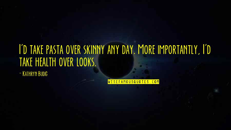 Styx Quotes By Kathryn Budig: I'd take pasta over skinny any day. More
