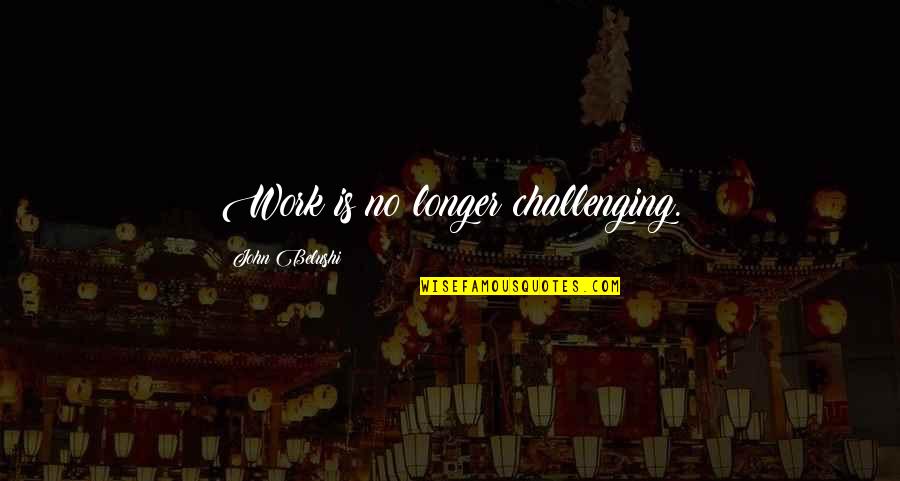 Su Ceviche Quotes By John Belushi: Work is no longer challenging. Su Ceviche Quotes By John Belushi: Work is no longer challenging.