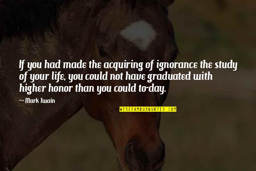 Su Ceviche Quotes By Mark Twain: If you had made the acquiring of ignorance Su Ceviche Quotes By Mark Twain: If you had made the acquiring of ignorance