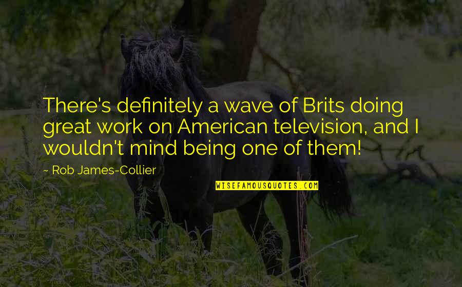 Su Escape Quotes By Rob James-Collier: There's definitely a wave of Brits doing great Su Escape Quotes By Rob James-Collier: There's definitely a wave of Brits doing great