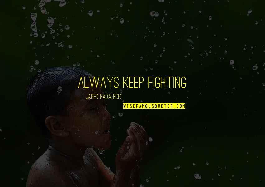 Su Mirada Quotes By Jared Padalecki: Always keep fighting Su Mirada Quotes By Jared Padalecki: Always keep fighting