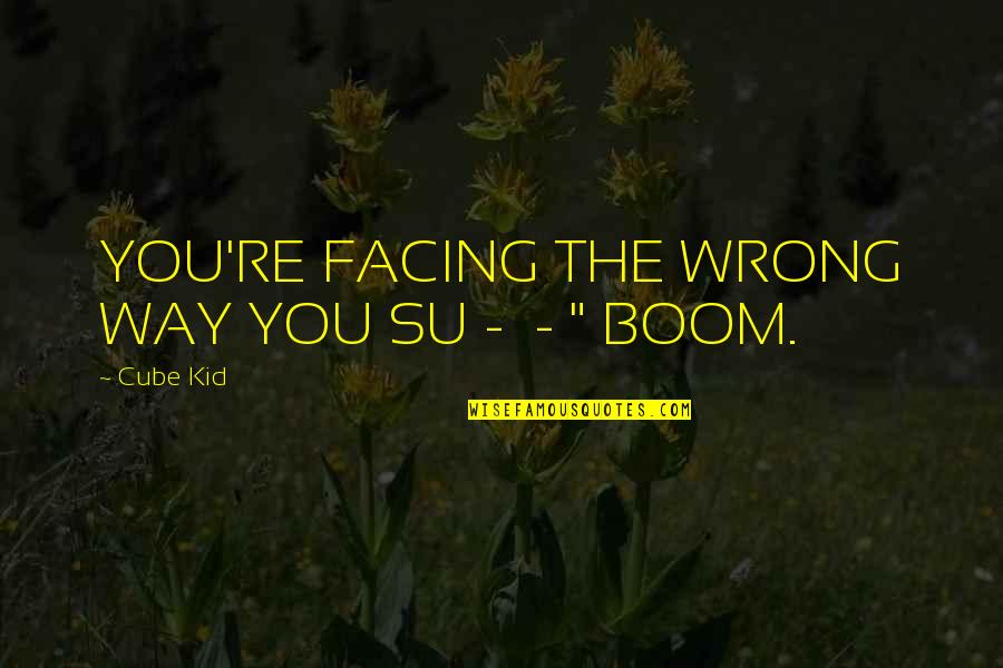 Su Quotes By Cube Kid: YOU'RE FACING THE WRONG WAY YOU SU -
