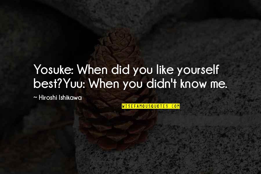 Su Quotes By Hiroshi Ishikawa: Yosuke: When did you like yourself best?Yuu: When Su Quotes By Hiroshi Ishikawa: Yosuke: When did you like yourself best?Yuu: When