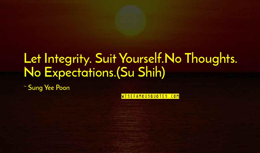 Su-zakana Quotes By Sung Yee Poon: Let Integrity. Suit Yourself.No Thoughts. No Expectations.(Su Shih)