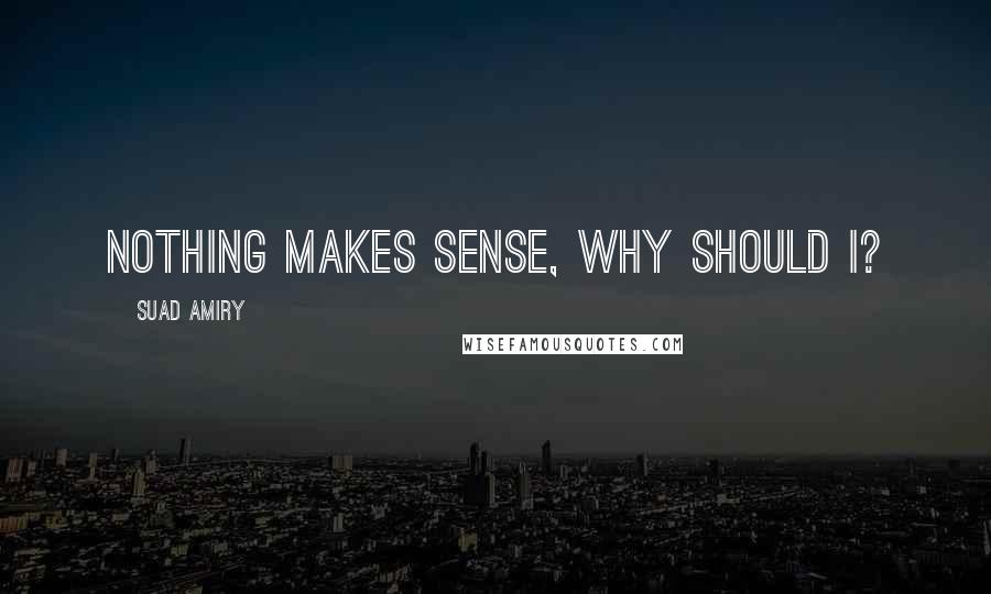 Suad Amiry quotes: Nothing makes sense, why should I?