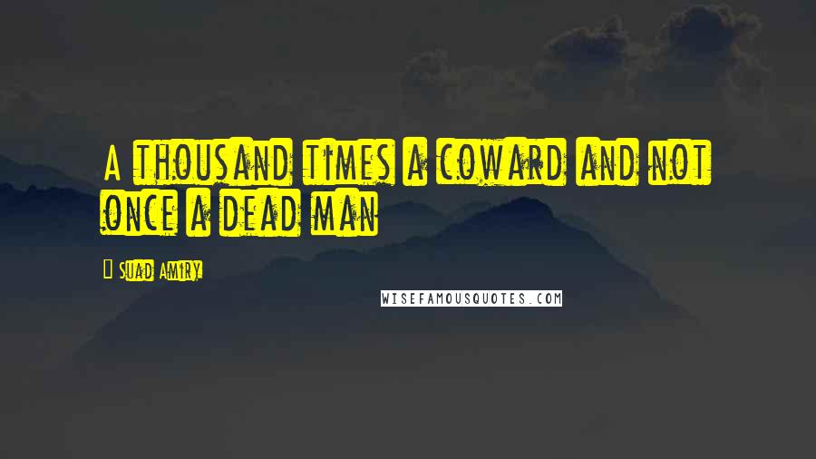 Suad Amiry quotes: A thousand times a coward and not once a dead man