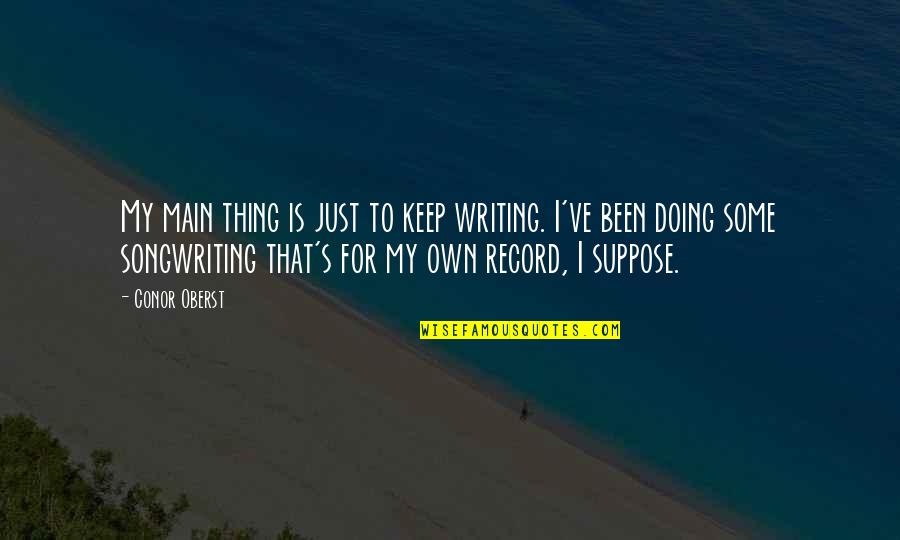 Suad Amiry Quotes By Conor Oberst: My main thing is just to keep writing. Suad Amiry Quotes By Conor Oberst: My main thing is just to keep writing.