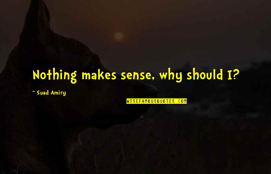 Suad Amiry Quotes By Suad Amiry: Nothing makes sense, why should I? Suad Amiry Quotes By Suad Amiry: Nothing makes sense, why should I?