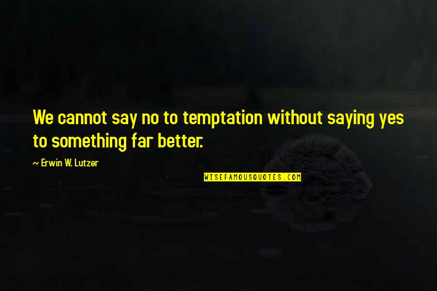 Suage Quotes By Erwin W. Lutzer: We cannot say no to temptation without saying