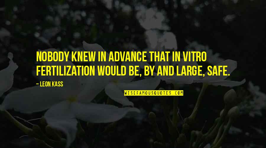 Sualti Altin Quotes By Leon Kass: Nobody knew in advance that in vitro fertilization
