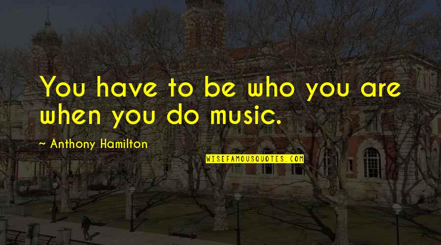 Suam Quotes By Anthony Hamilton: You have to be who you are when