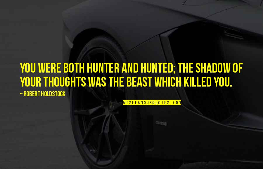 Suam Quotes By Robert Holdstock: you were both hunter and hunted; the shadow Suam Quotes By Robert Holdstock: you were both hunter and hunted; the shadow