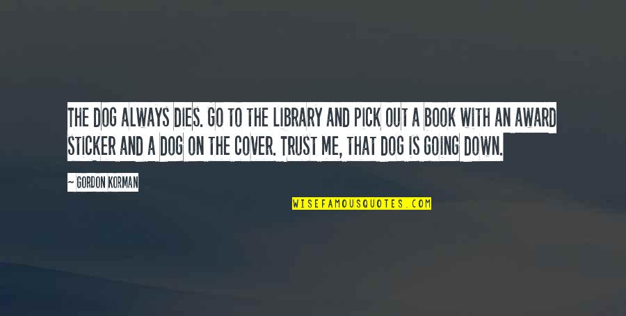 Suamiku Paling Quotes By Gordon Korman: The dog always dies. Go to the library Suamiku Paling Quotes By Gordon Korman: The dog always dies. Go to the library