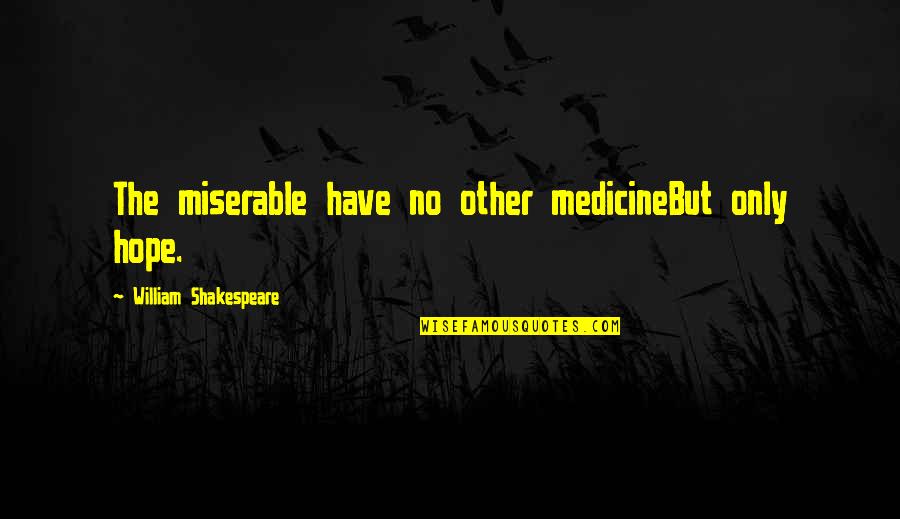 Suaminya Dona Quotes By William Shakespeare: The miserable have no other medicineBut only hope. Suaminya Dona Quotes By William Shakespeare: The miserable have no other medicineBut only hope.