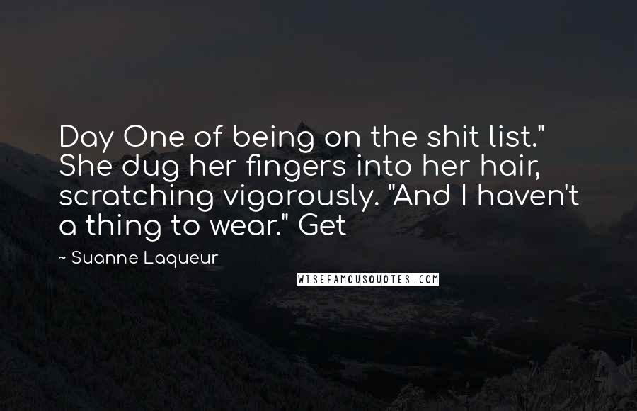 Suanne Laqueur quotes: Day One of being on the shit list." She dug her fingers into her hair, scratching vigorously. "And I haven't a thing to wear." Get