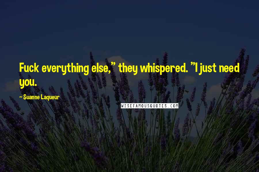 Suanne Laqueur quotes: Fuck everything else," they whispered. "I just need you.