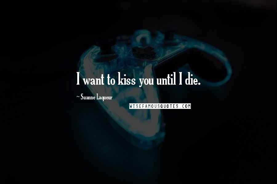 Suanne Laqueur quotes: I want to kiss you until I die.