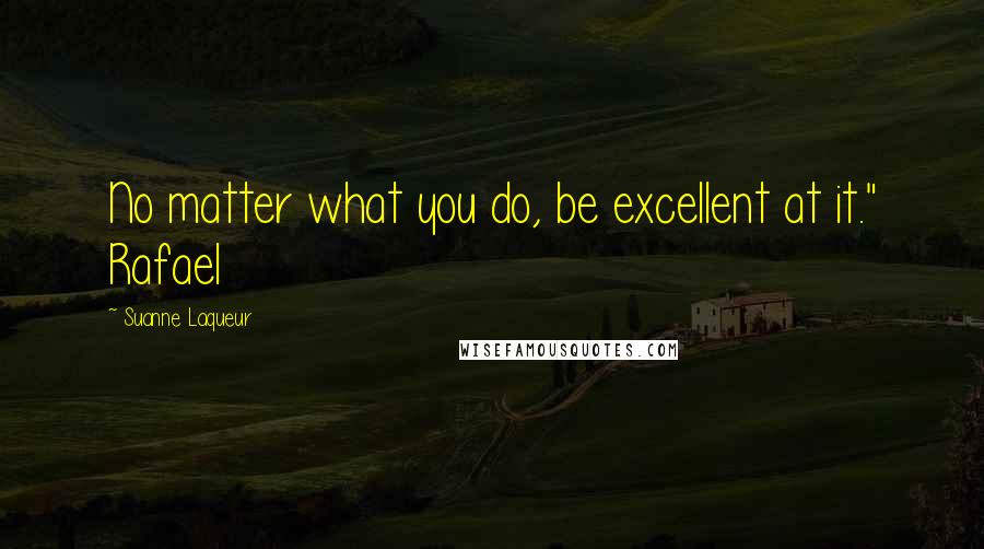 Suanne Laqueur quotes: No matter what you do, be excellent at it." Rafael