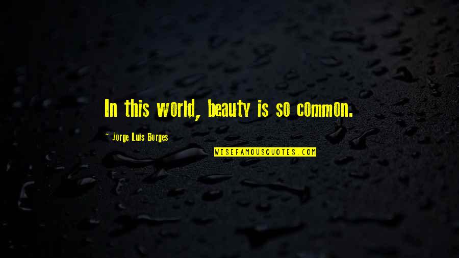 Suanne Quotes By Jorge Luis Borges: In this world, beauty is so common.