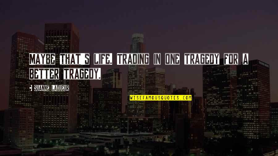 Suanne Quotes By Suanne Laqueur: Maybe that's life. Trading in one tragedy for