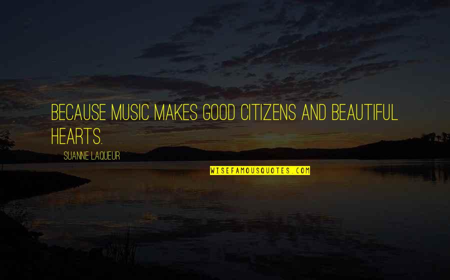 Suanne Quotes By Suanne Laqueur: Because music makes good citizens and beautiful hearts.