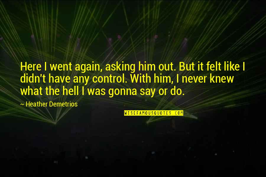 Suaqueso Quotes By Heather Demetrios: Here I went again, asking him out. But Suaqueso Quotes By Heather Demetrios: Here I went again, asking him out. But