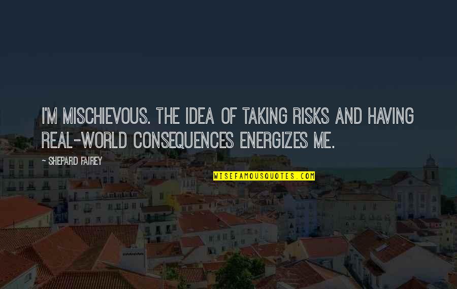 Suaranya Tinggi Quotes By Shepard Fairey: I'm mischievous. The idea of taking risks and Suaranya Tinggi Quotes By Shepard Fairey: I'm mischievous. The idea of taking risks and
