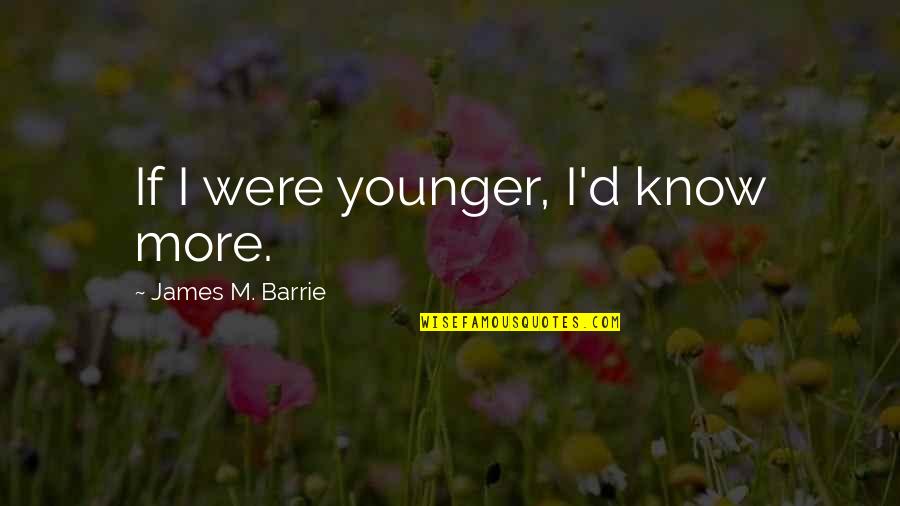 Suarez Book Quotes By James M. Barrie: If I were younger, I'd know more.