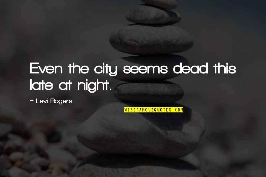 Suasana Desa Quotes By Levi Rogers: Even the city seems dead this late at