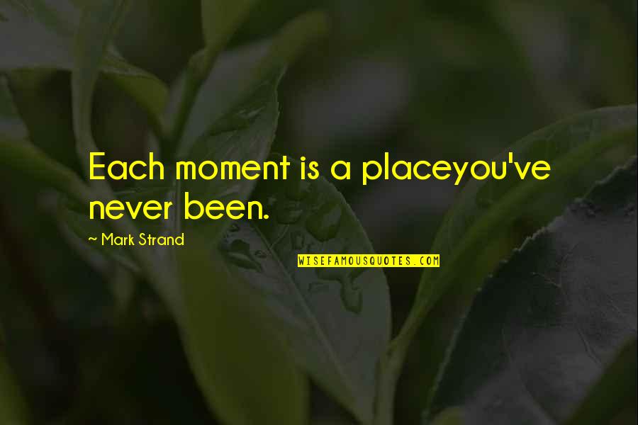 Suassuna Falando Quotes By Mark Strand: Each moment is a placeyou've never been. Suassuna Falando Quotes By Mark Strand: Each moment is a placeyou've never been.